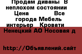 Продам диваны. В неплохом состоянии. › Цена ­ 15 000 - Все города Мебель, интерьер » Кровати   . Ненецкий АО,Носовая д.